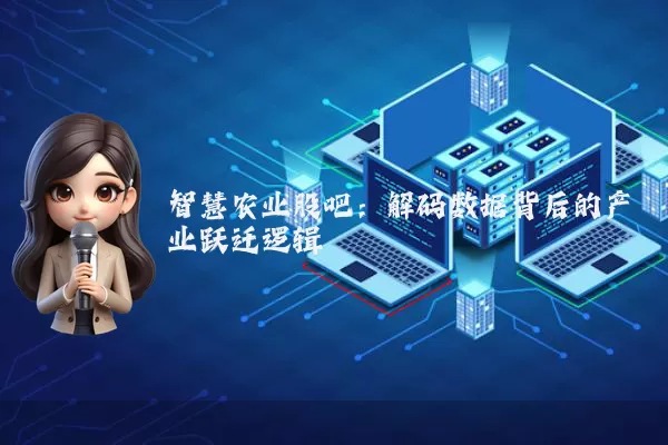 智慧农业股吧:解码数据背后的产业跃迁逻辑