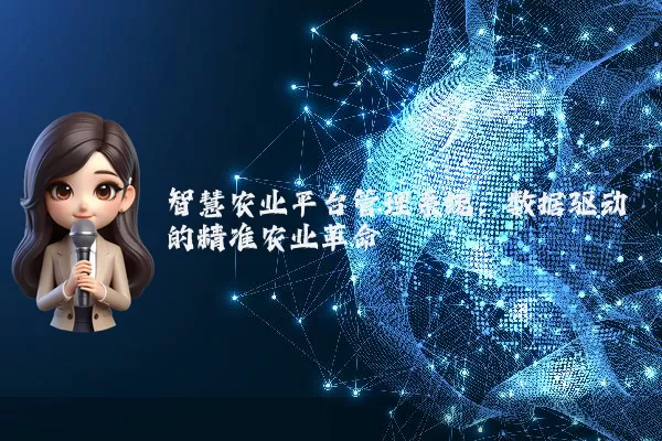 智慧农业平台管理系统:数据驱动的精准农业革命