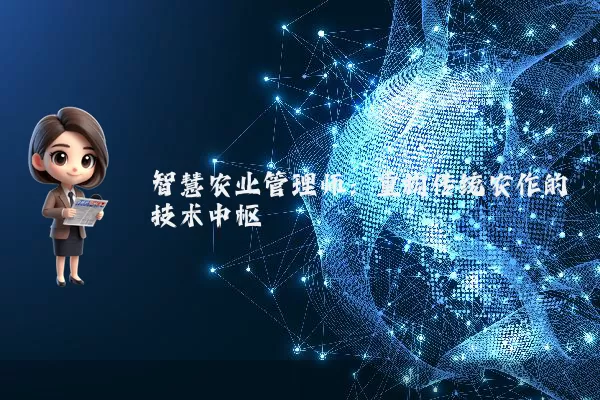 智慧农业管理师:重构传统农作的技术中枢