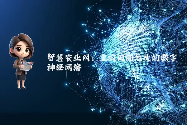 智慧农业网:重构田间地头的数字神经网络