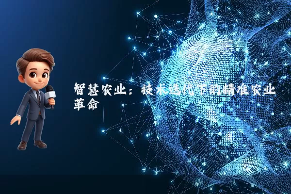 智慧农业:技术迭代下的精准农业革命