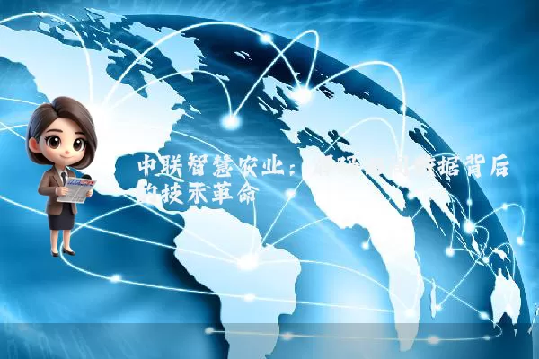 中联智慧农业：解码田间数据背后的技术革命