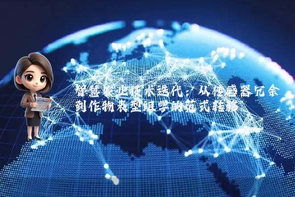 智慧农业技术迭代：从传感器冗余到作物表型组学的范式转移