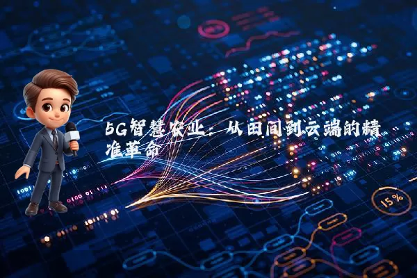 5G智慧农业:从田间到云端的精准革命