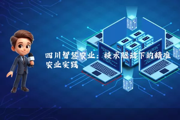 四川智慧农业:技术驱动下的精准农业实践