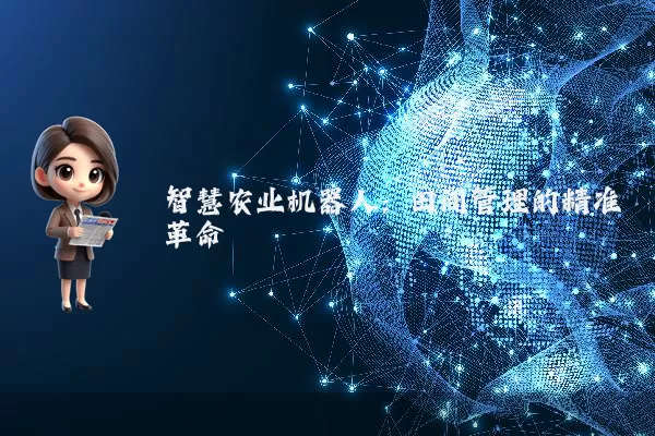 智慧农业机器人:田间管理的精准革命