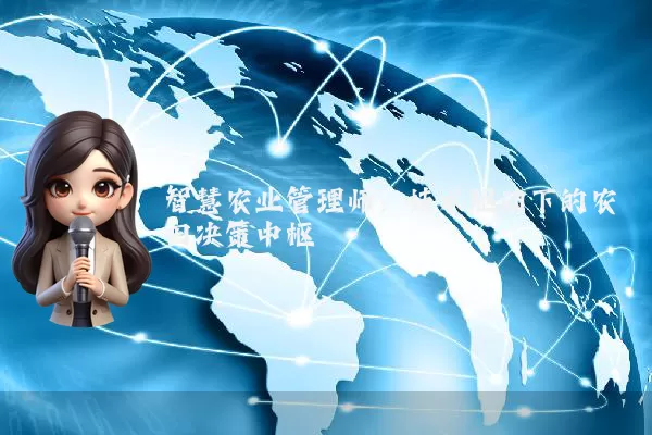 智慧农业管理师:技术驱动下的农田决策中枢
