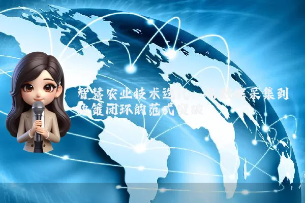 智慧农业技术迭代:从数据采集到决策闭环的范式突破