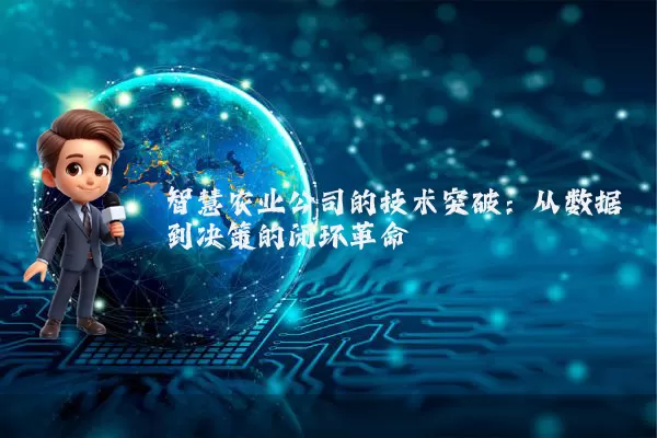 智慧农业公司的技术突破:从数据到决策的闭环革命