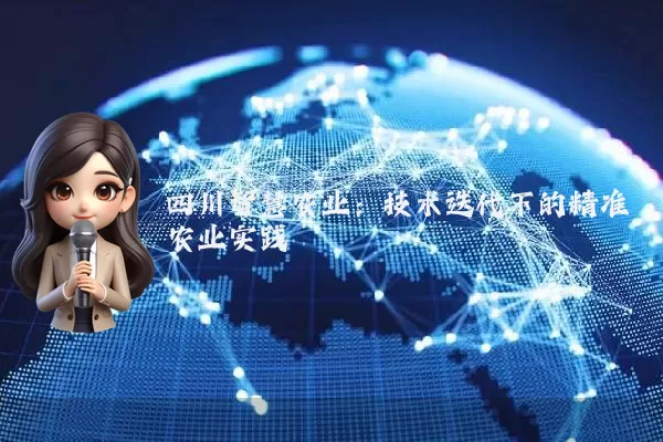 四川智慧农业：技术迭代下的精准农业实践