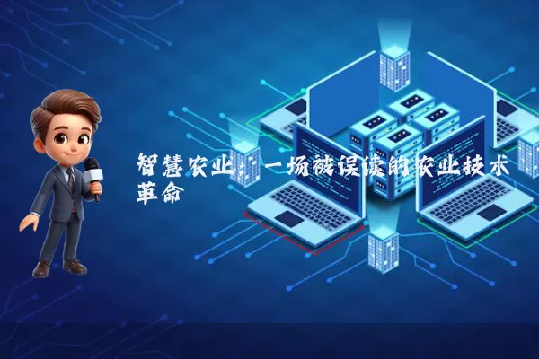 智慧农业:一场被误读的农业技术革命